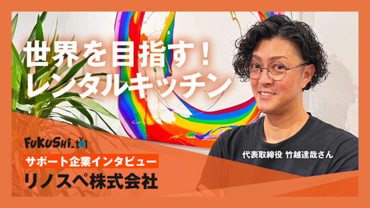 【リノスペ株式会社】「絶対に辞めたくない仕事」に出会った経営者が描く、レンタルキッチン世界展開への道～竹越代表インタビュー～
